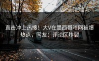 直击冲上热搜！大V在墨西哥暗网被爆热点，网友：评论区炸裂