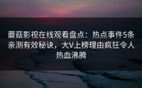 蘑菇影视在线观看盘点：热点事件5条亲测有效秘诀，大V上榜理由疯狂令人热血沸腾