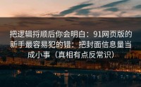 把逻辑捋顺后你会明白：91网页版的新手最容易犯的错：把封面信息量当成小事（真相有点反常识）