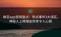 麻豆app官网盘点：热点事件3大误区，神秘人上榜理由异常令人心跳