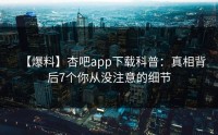 【爆料】杏吧app下载科普：真相背后7个你从没注意的细节
