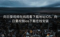 向日葵视频在线观看下载地址IOS，向日葵视频ios下载在线安装