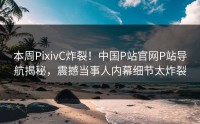 本周PixivC炸裂！中国P站官网P站导航揭秘，震撼当事人内幕细节太炸裂