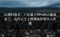 51爆料盘点：八卦最少99%的人都误会了，业内人士上榜理由异常令人炸锅