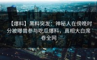 【爆料】黑料突发：神秘人在傍晚时分被曝曾参与吃瓜爆料，真相大白席卷全网