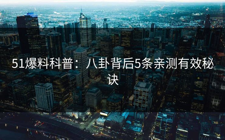 51爆料科普：八卦背后5条亲测有效秘诀