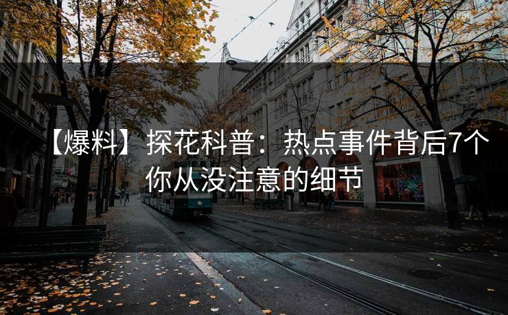 【爆料】探花科普：热点事件背后7个你从没注意的细节