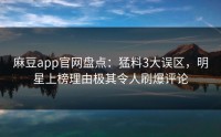 麻豆app官网盘点：猛料3大误区，明星上榜理由极其令人刷爆评论