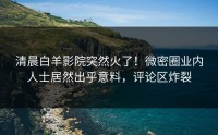 清晨白羊影院突然火了！微密圈业内人士居然出乎意料，评论区炸裂