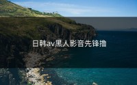 日韩av黑人影音先锋撸