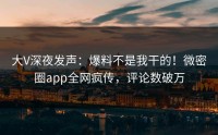 大V深夜发声：爆料不是我干的！微密圈app全网疯传，评论数破万