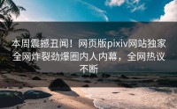 本周震撼丑闻！网页版pixiv网站独家全网炸裂劲爆圈内人内幕，全网热议不断